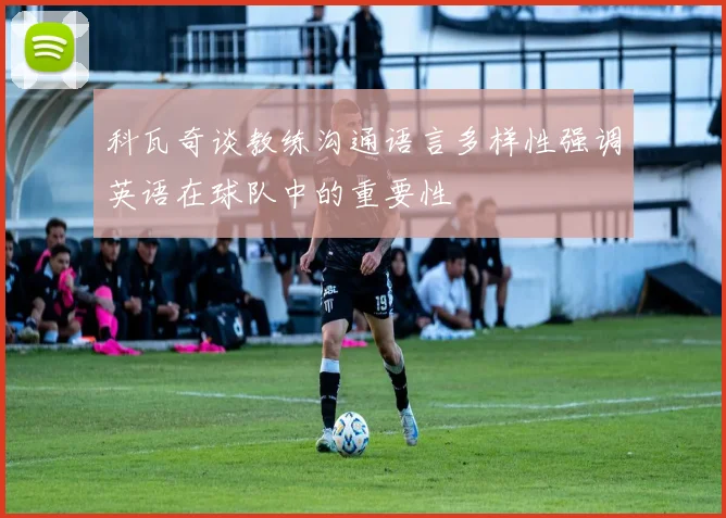 科瓦奇谈教练沟通语言多样性强调英语在球队中的重要性