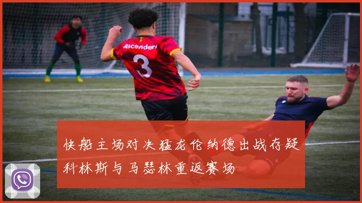 快船主场对决猛龙伦纳德出战存疑科林斯与马瑟林重返赛场