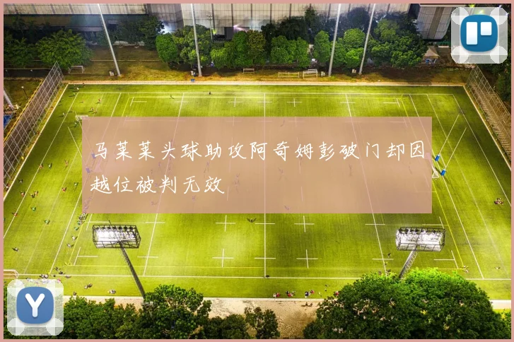 马莱莱头球助攻阿奇姆彭破门却因越位被判无效