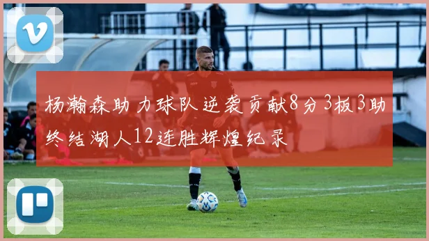 杨瀚森助力球队逆袭贡献8分3板3助终结湖人12连胜辉煌纪录