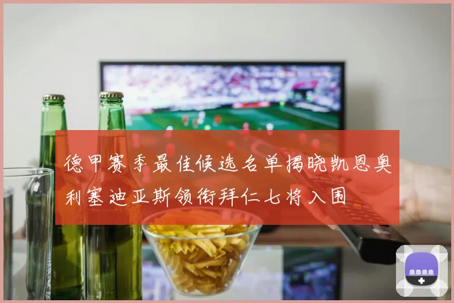 德甲赛季最佳候选名单揭晓凯恩奥利塞迪亚斯领衔拜仁七将入围